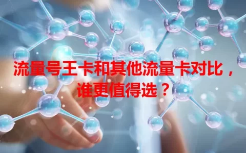 流量号王卡和其他流量卡对比，谁更值得选？