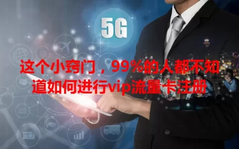 这个小窍门，99%的人都不知道如何进行vip流量卡注册