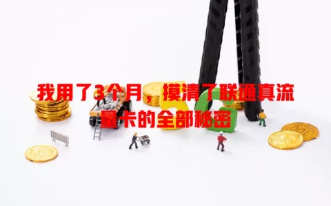 我用了3个月，摸清了联通真流量卡的全部秘密