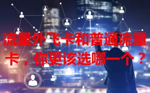 流量外飞卡和普通流量卡，你更该选哪一个？