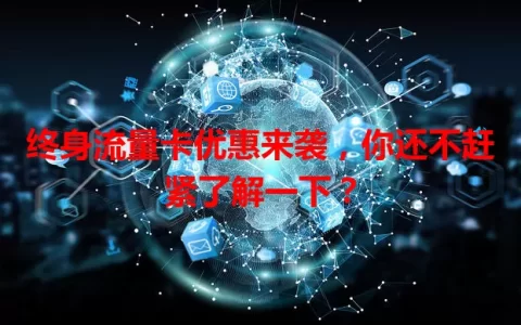 终身流量卡优惠来袭，你还不赶紧了解一下？