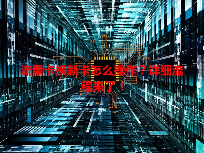 流量卡换新卡怎么操作?详细流程来了!