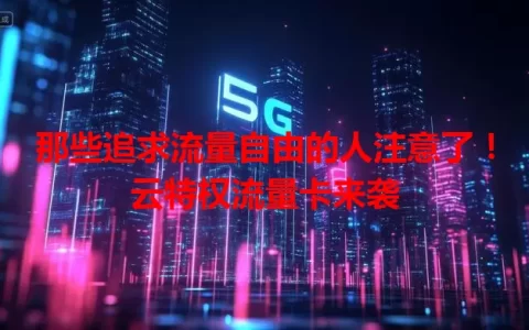 那些追求流量自由的人注意了！云特权流量卡来袭