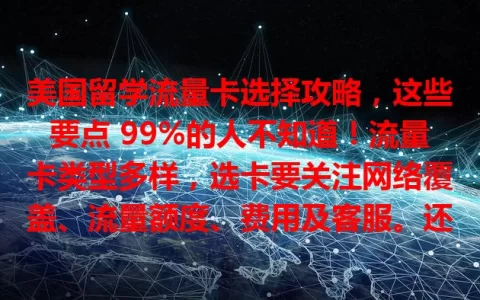 美国留学流量卡选择攻略，这些要点 99%的人不知道！流量卡类型多样，选卡要关注网络覆盖、流量额度、费用及客服。还能向学长学姐取经，关注促销，让留学生活网络无忧！
