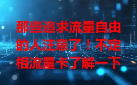 那些追求流量自由的人注意了！不定相流量卡了解一下