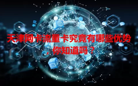 天津网卡流量卡究竟有哪些优势，你知道吗？