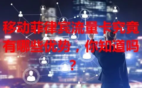 移动菲律宾流量卡究竟有哪些优势，你知道吗？