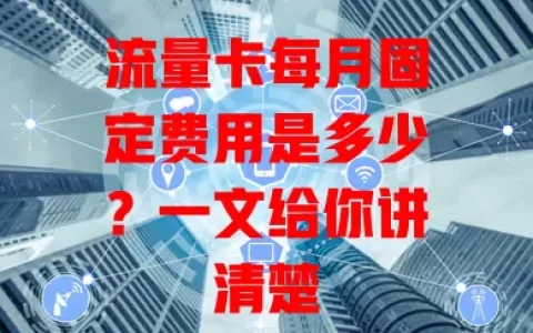 流量卡每月固定费用是多少？一文给你讲清楚