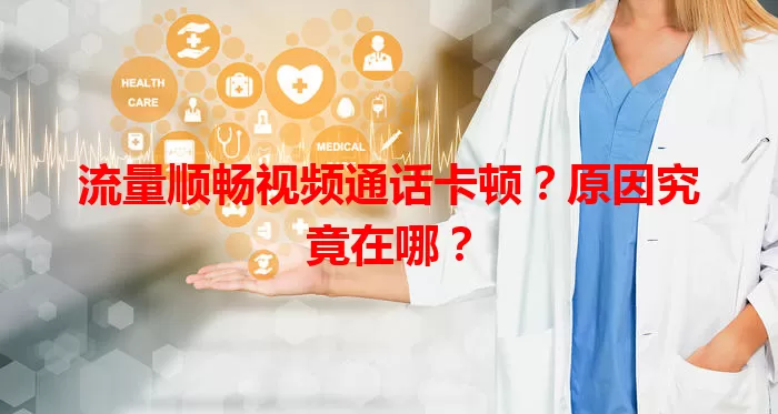 流量顺畅视频通话卡顿?原因究竟在哪?