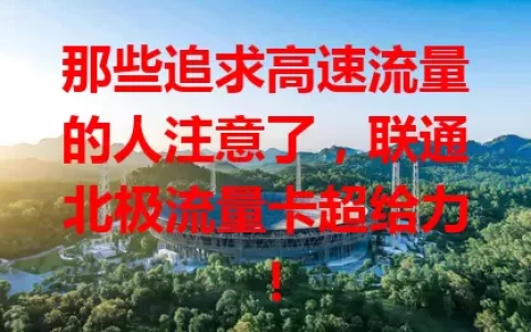 那些追求高速流量的人注意了，联通北极流量卡超给力！