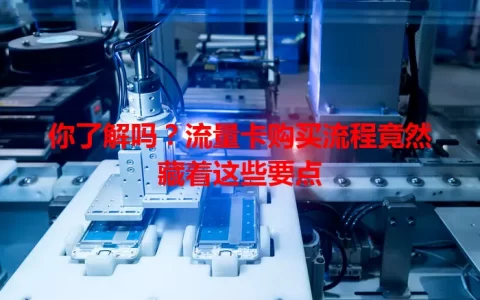 你了解吗？流量卡购买流程竟然藏着这些要点