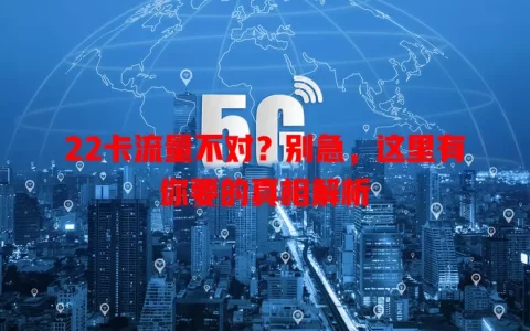 22卡流量不对？别急，这里有你要的真相解析