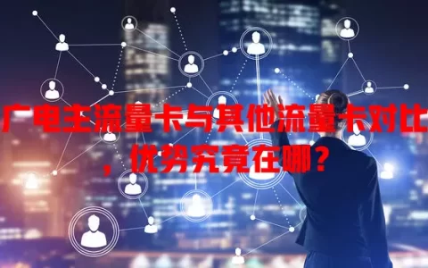 广电主流量卡与其他流量卡对比，优势究竟在哪？