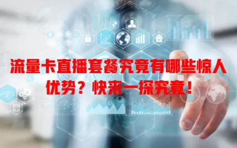 流量卡直播套餐究竟有哪些惊人优势？快来一探究竟！