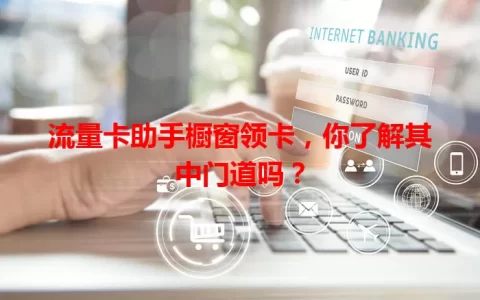 流量卡助手橱窗领卡，你了解其中门道吗？