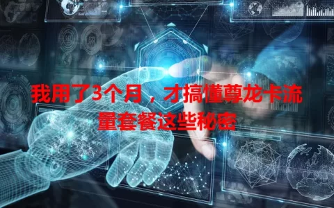 我用了3个月，才搞懂尊龙卡流量套餐这些秘密