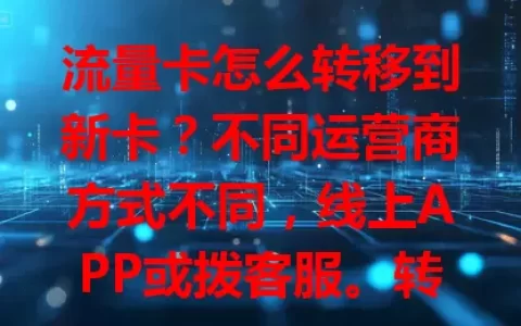 流量卡怎么转移到新卡？不同运营商方式不同，线上APP或拨客服。转移前注意原卡流量、新卡状态，套餐规则有别。掌握方法换卡更顺利，避免流量浪费，按流程实现无缝转移