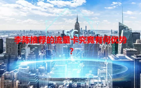 李陈推荐的流量卡究竟有何优势？