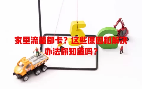 家里流量都卡？这些原因和解决办法你知道吗？
