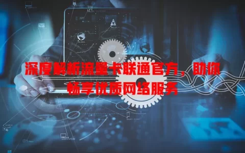 深度解析流量卡联通官方，助你畅享优质网络服务