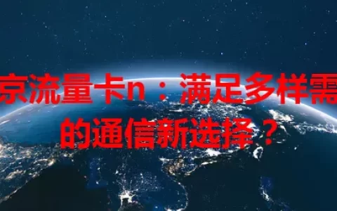 北京流量卡n：满足多样需求的通信新选择？