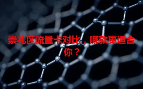 崇礼区流量卡对比，哪款更适合你？