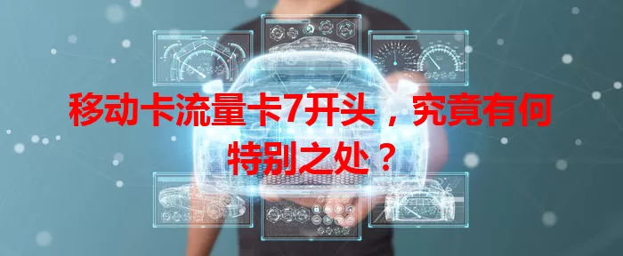 移动卡流量卡7开头，究竟有何特别之处？