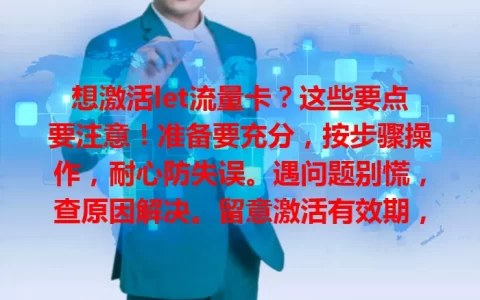 想激活let流量卡？这些要点要注意！准备要充分，按步骤操作，耐心防失误。遇问题别慌，查原因解决。留意激活有效期，尽快激活享便利网络，开启上网之旅！