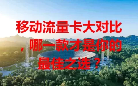 移动流量卡大对比，哪一款才是你的最佳之选？