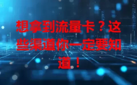 想拿到流量卡？这些渠道你一定要知道！