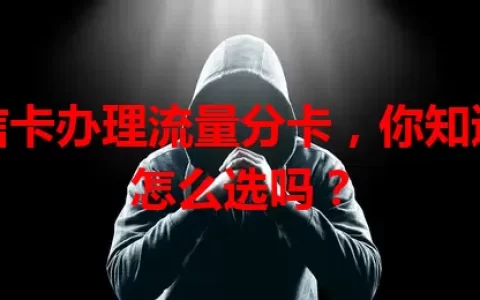 电信卡办理流量分卡，你知道该怎么选吗？