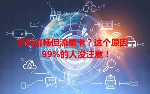 手机流畅但流量卡？这个原因，99%的人没注意！