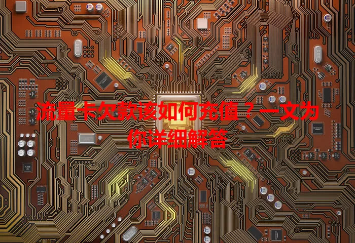流量卡欠款该如何充值?一文为你详细解答