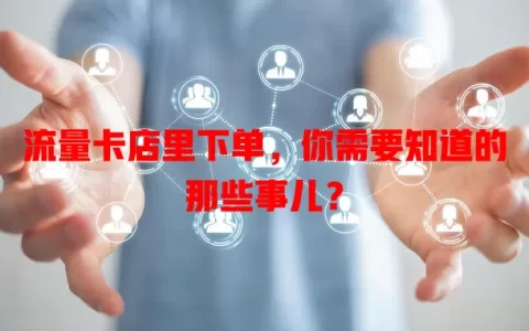 流量卡店里下单，你需要知道的那些事儿？