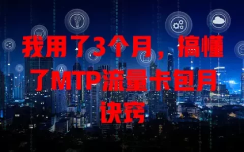 我用了3个月，搞懂了MTP流量卡包月诀窍