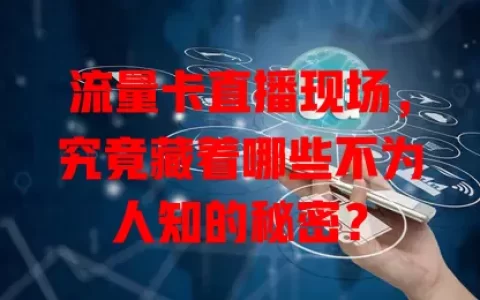 流量卡直播现场，究竟藏着哪些不为人知的秘密？