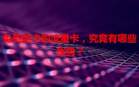 免费副卡的流量卡，究竟有哪些优势？