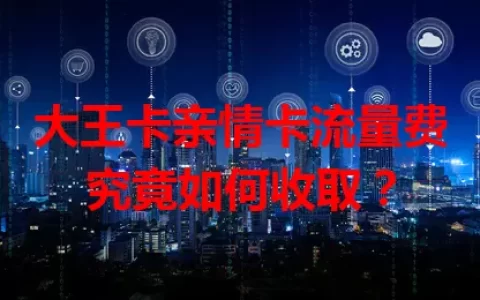 大王卡亲情卡流量费究竟如何收取？