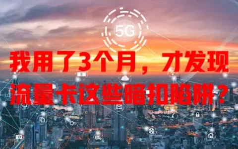 我用了3个月，才发现流量卡这些暗扣陷阱？