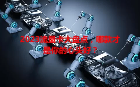 2023流量卡大盘点，哪款才是你的心头好？