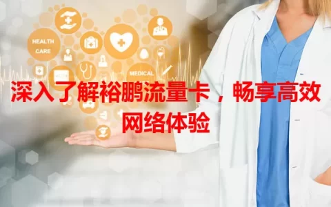 深入了解裕鹏流量卡，畅享高效网络体验