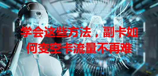 学会这些方法,副卡如何变空卡流量不再难
