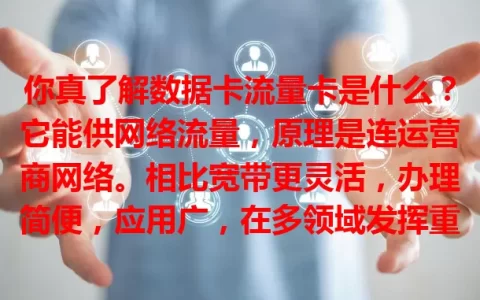 你真了解数据卡流量卡是什么？它能供网络流量，原理是连运营商网络。相比宽带更灵活，办理简便，应用广，在多领域发挥重要作用，是便捷网络连接工具