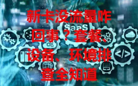 新卡没流量咋回事？套餐、设备、环境排查全知道