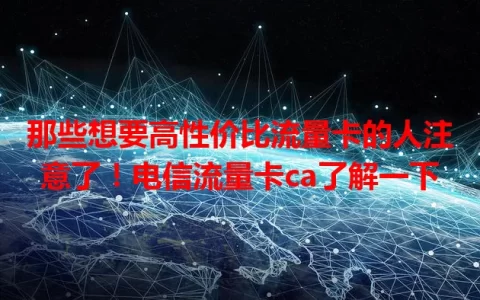 那些想要高性价比流量卡的人注意了！电信流量卡ca了解一下
