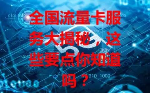 全国流量卡服务大揭秘，这些要点你知道吗？