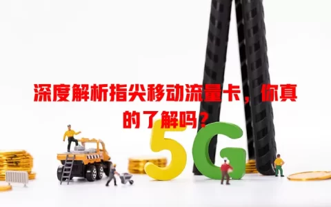 深度解析指尖移动流量卡，你真的了解吗？
