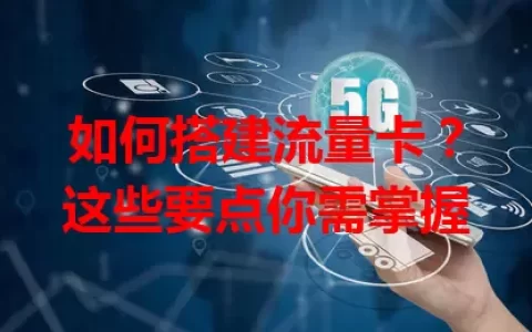 如何搭建流量卡？这些要点你需掌握