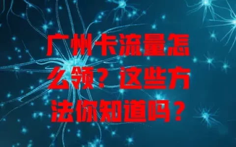 广州卡流量怎么领？这些方法你知道吗？