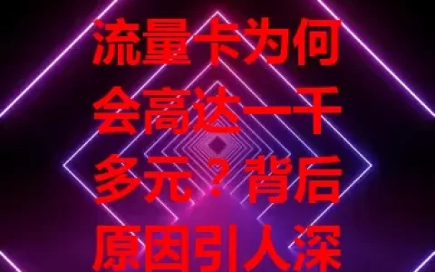 流量卡为何会高达一千多元？背后原因引人深思